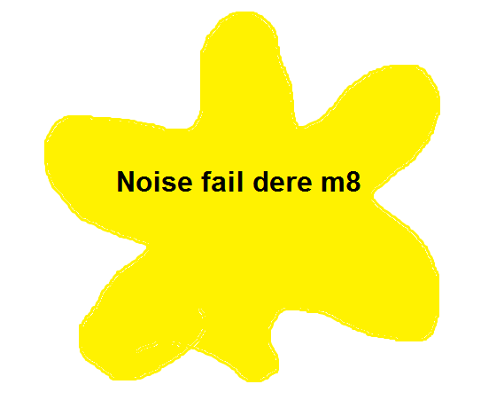 Noise fail dere m8