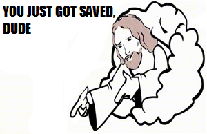 You just got saved dude