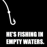 He's fishin in empty waters