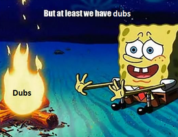 But at least we have dubs