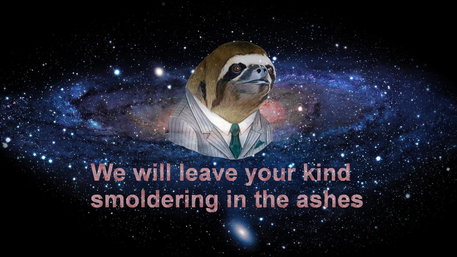 We will leave your kind smoldering in the ashes