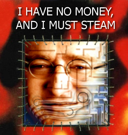 I have no money, and I must steam
