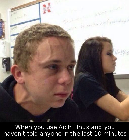 When you Arch Linux and you haven't told anyone in the last 10 minutes
