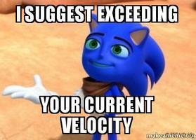 I suggest exceeding your current velocity