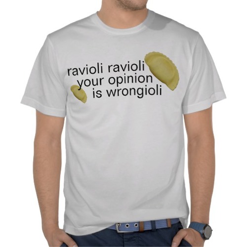 Ravioli ravioli your opinion is wrongioli
