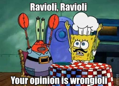 Ravioli ravioli your opinion is wrongioli