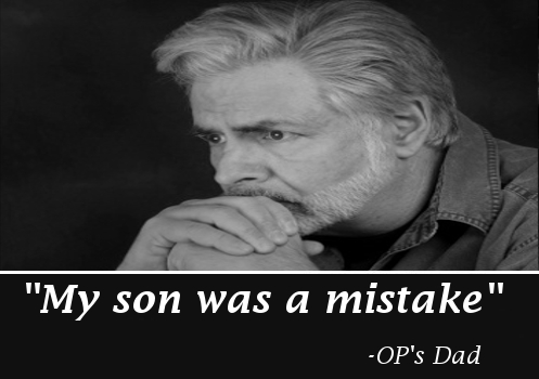 My son was a mistake - Op's dad