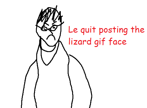 Le quit posting the lizard gif face