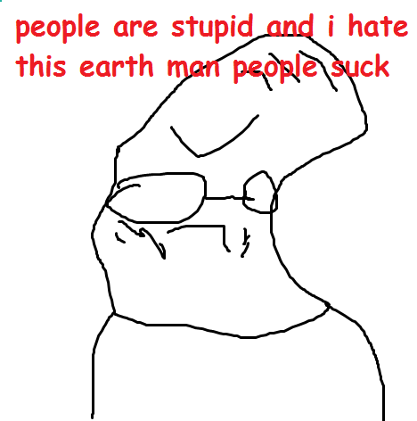 Le people are stupid and I hate this earth man people suck