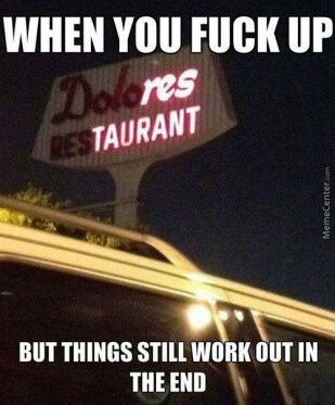 When you fuck up but things still work out in the end