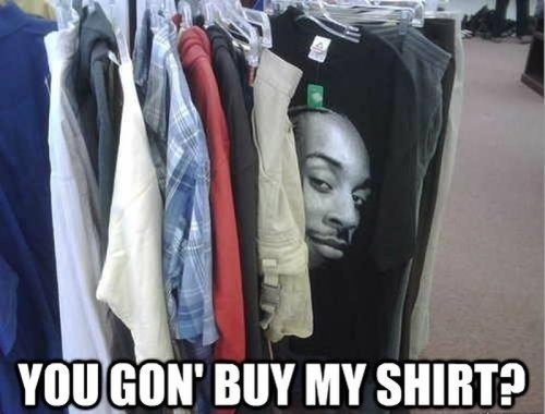 You gon' buy my shirt
