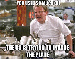 You used so much oil, the US is trying to invade the plate