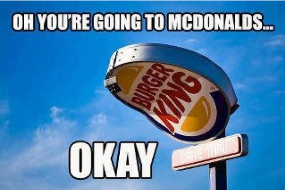 Oh, you're going to McDonalds - Okay - Burger king