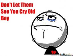 Don't let them see you cry old boy