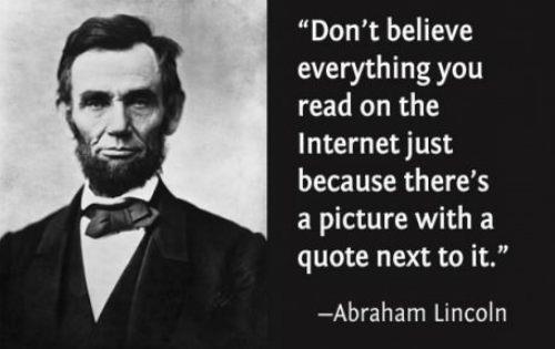 Don't believe everything you read on the internet - Abraham Lincoln