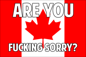 Are you fucking sorry? - Canada