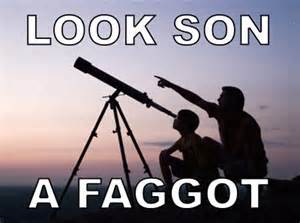 Look son, a faggot
