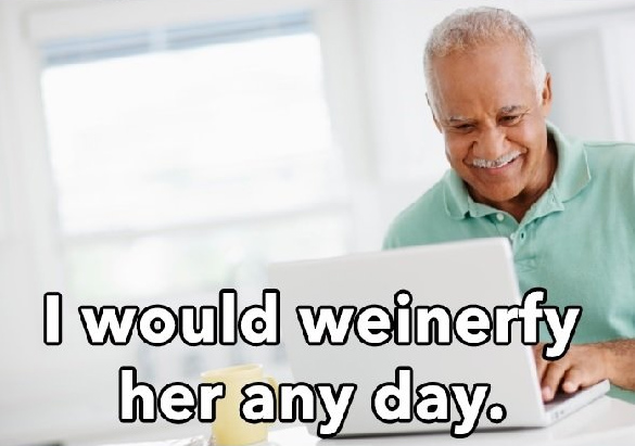 I would weinerfy her any day