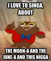 I love to singa, about the moona and the junea and this nigga