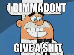 I dimmadon't give a shit