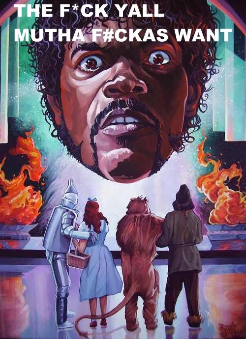 The fuck yall mutha fuckas want - The Wizard of Oz