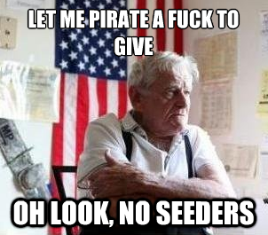 Let me pirate a fuck to give, oh look no seeders